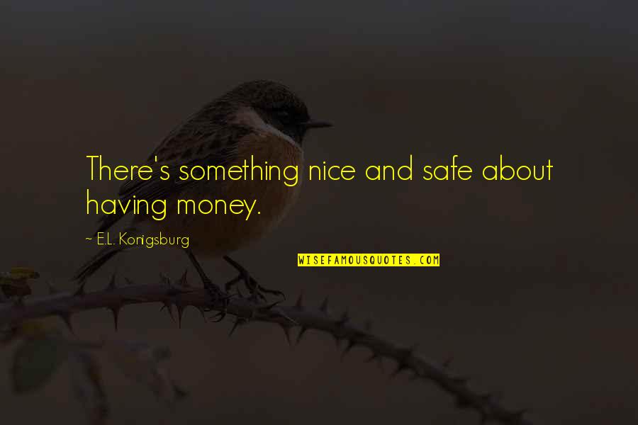 L Nice Quotes By E.L. Konigsburg: There's something nice and safe about having money.