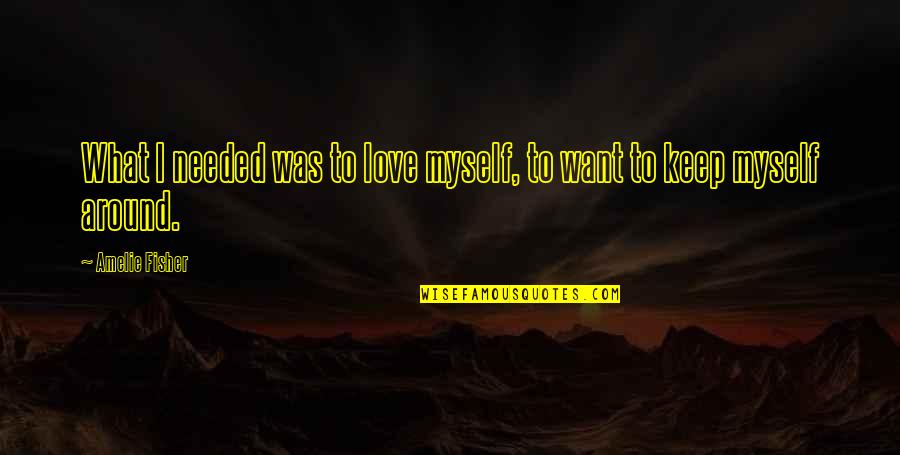 L Nneberga Skinka Quotes By Amelie Fisher: What I needed was to love myself, to L Nneberga Skinka Quotes By Amelie Fisher: What I needed was to love myself, to