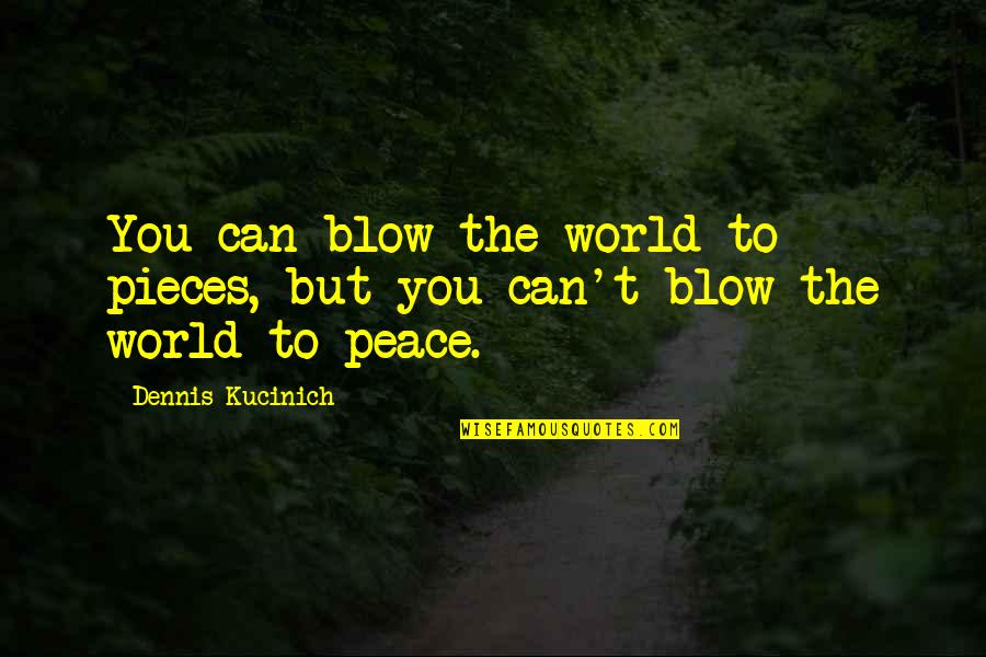 L Nyay Tekh Z Men Quotes By Dennis Kucinich: You can blow the world to pieces, but L Nyay Tekh Z Men Quotes By Dennis Kucinich: You can blow the world to pieces, but