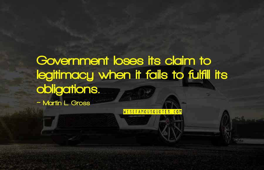 L Obligations Quotes By Martin L. Gross: Government loses its claim to legitimacy when it L Obligations Quotes By Martin L. Gross: Government loses its claim to legitimacy when it