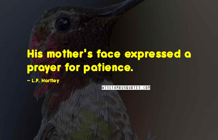 L.P. Hartley quotes: His mother's face expressed a prayer for patience.