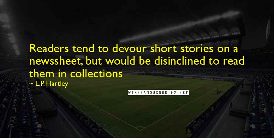 L.P. Hartley quotes: Readers tend to devour short stories on a newssheet, but would be disinclined to read them in collections