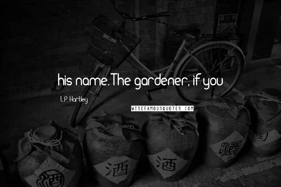 L.P. Hartley quotes: his name. The gardener, if you