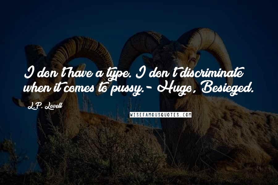 L.P. Lovell quotes: I don't have a type. I don't discriminate when it comes to pussy.- Hugo, Besieged.