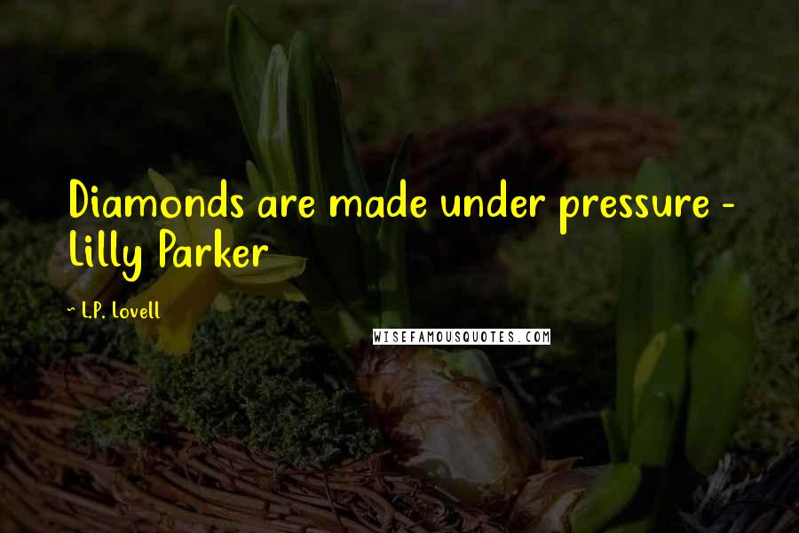 L.P. Lovell quotes: Diamonds are made under pressure - Lilly Parker