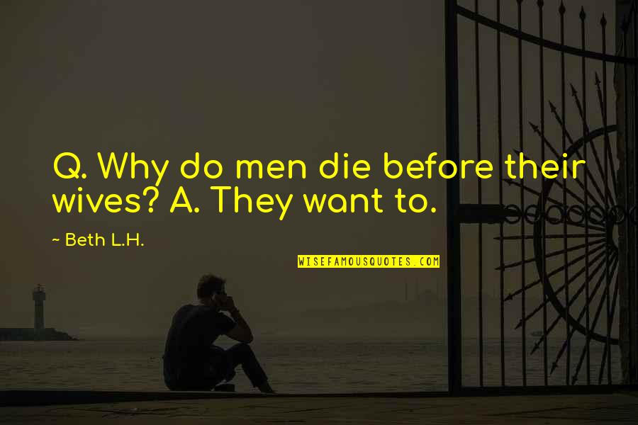L.q Quotes By Beth L.H.: Q. Why do men die before their wives?