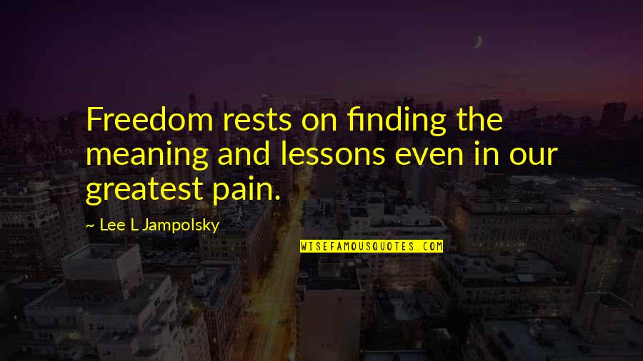 L.q Quotes By Lee L Jampolsky: Freedom rests on finding the meaning and lessons