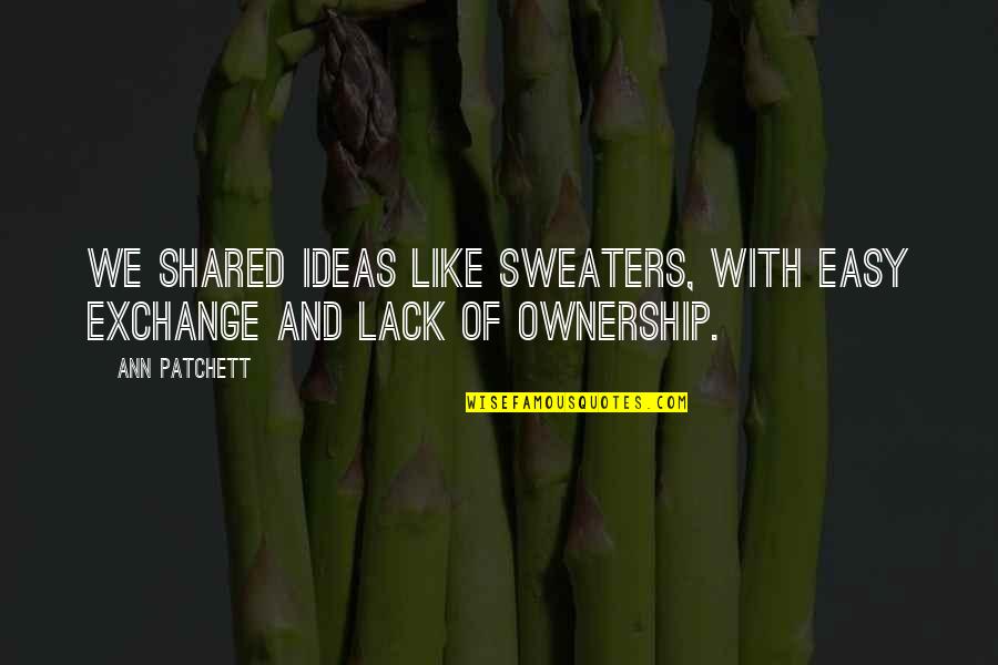 L Q Shared Ownership Quotes By Ann Patchett: We shared ideas like sweaters, with easy exchange