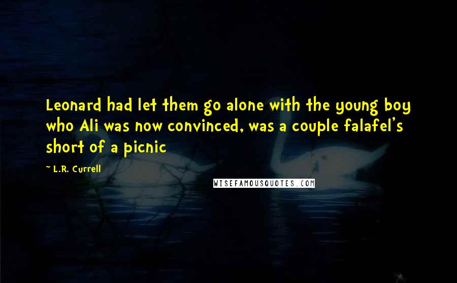 L.R. Currell quotes: Leonard had let them go alone with the young boy who Ali was now convinced, was a couple falafel's short of a picnic