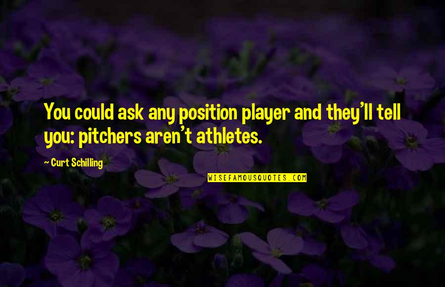 L R H Quotes By Curt Schilling: You could ask any position player and they'll
