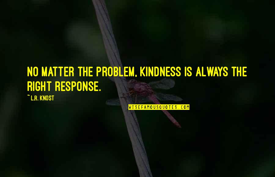 L R Knost Quotes By L.R. Knost: No matter the problem, kindness is always the