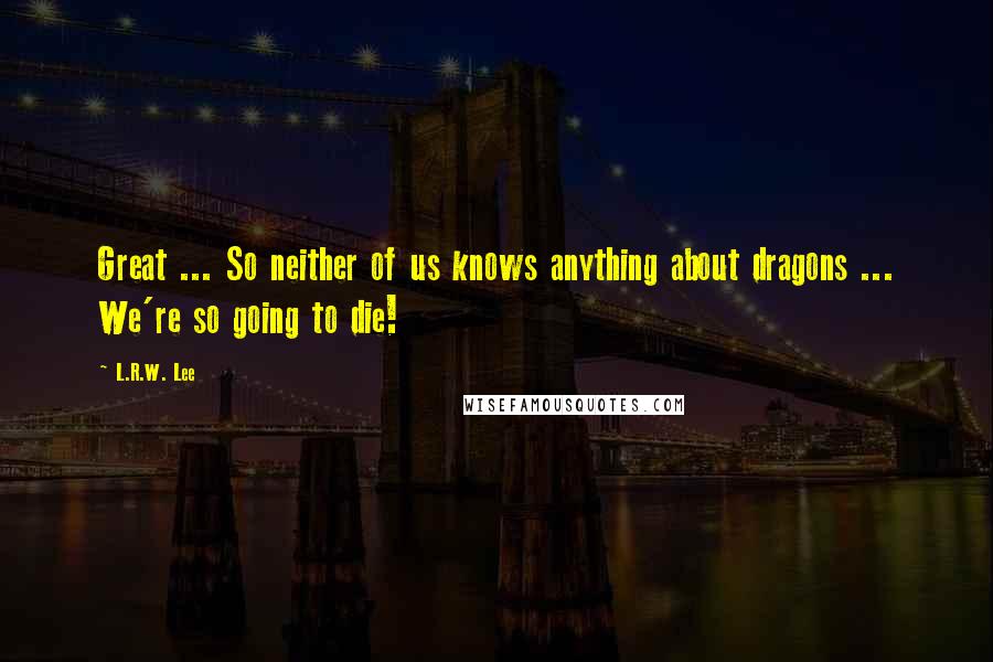 L.R.W. Lee quotes: Great ... So neither of us knows anything about dragons ... We're so going to die!
