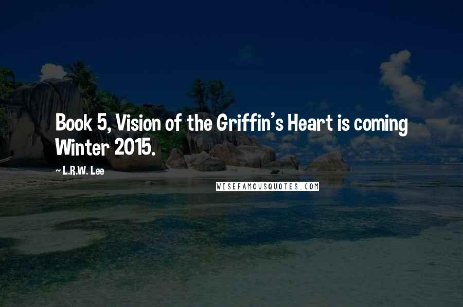 L.R.W. Lee quotes: Book 5, Vision of the Griffin's Heart is coming Winter 2015.