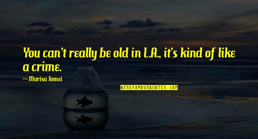 L Really Like You Quotes By Marisa Tomei: You can't really be old in L.A., it's