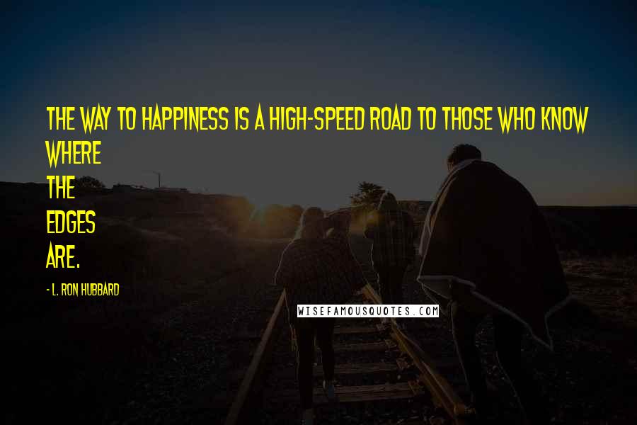 L. Ron Hubbard quotes: The way to happiness is a high-speed road to those who know where the edges are.