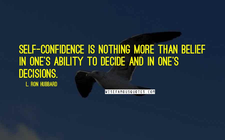 L. Ron Hubbard quotes: Self-confidence is nothing more than belief in one's ability to decide and in one's decisions.