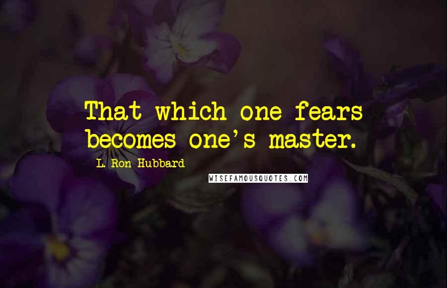 L. Ron Hubbard quotes: That which one fears becomes one's master.