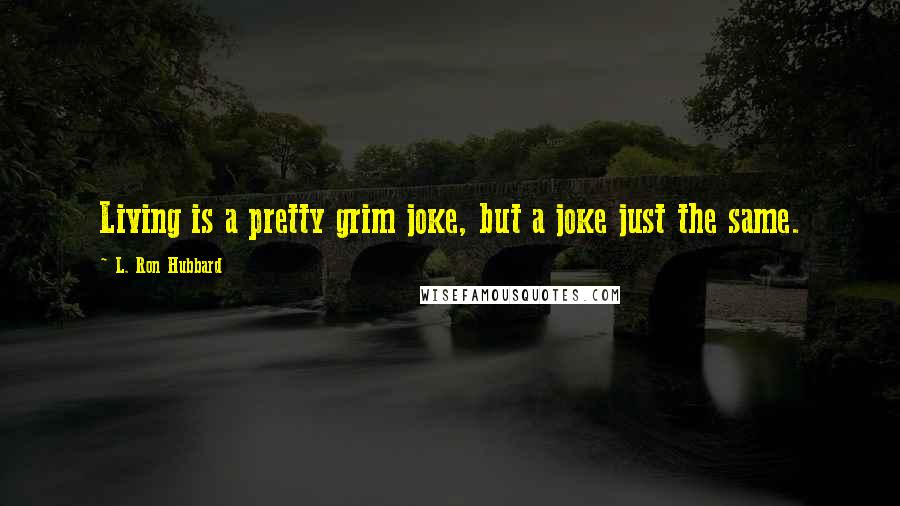 L. Ron Hubbard quotes: Living is a pretty grim joke, but a joke just the same.