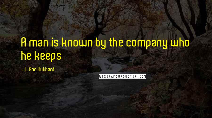 L. Ron Hubbard quotes: A man is known by the company who he keeps