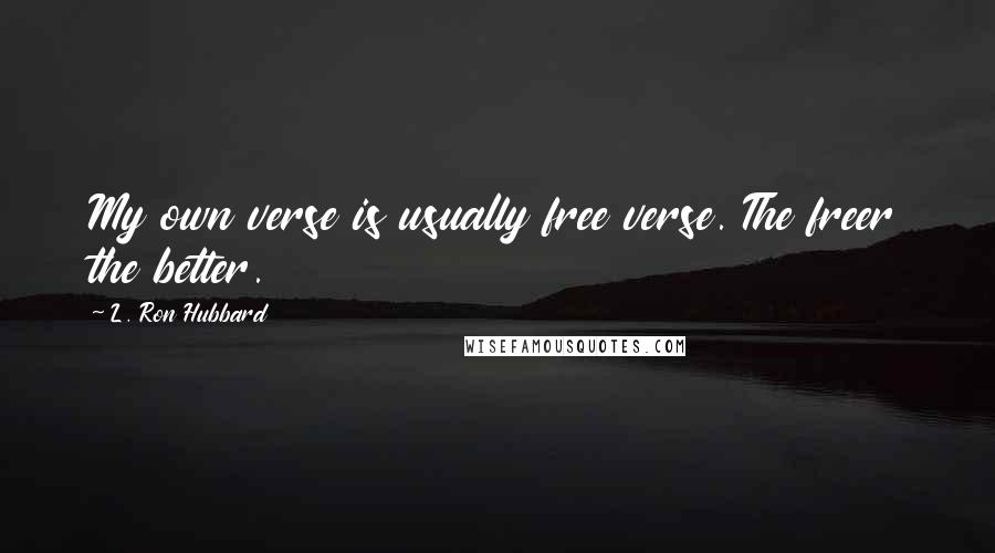 L. Ron Hubbard quotes: My own verse is usually free verse. The freer the better.