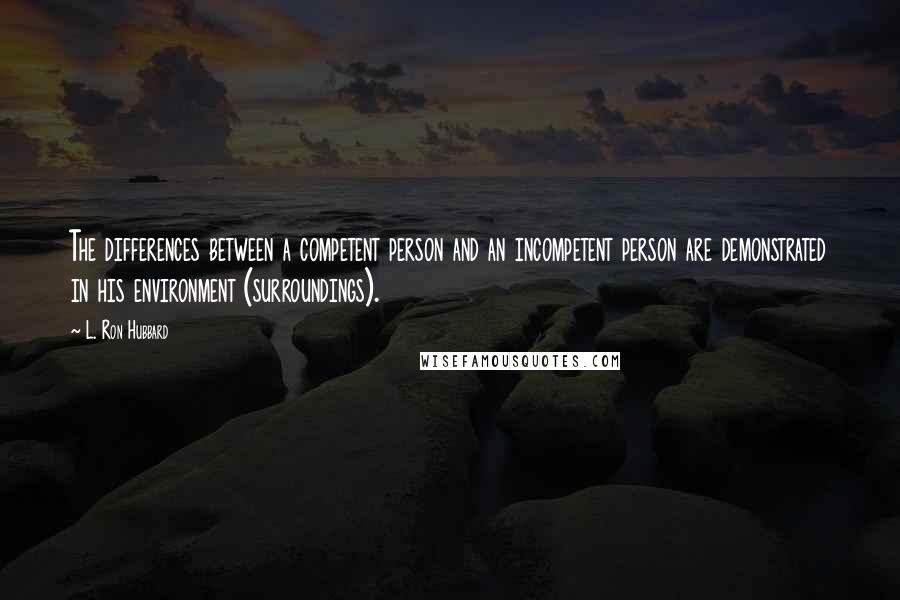 L. Ron Hubbard quotes: The differences between a competent person and an incompetent person are demonstrated in his environment (surroundings).