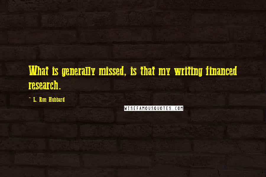 L. Ron Hubbard quotes: What is generally missed, is that my writing financed research.