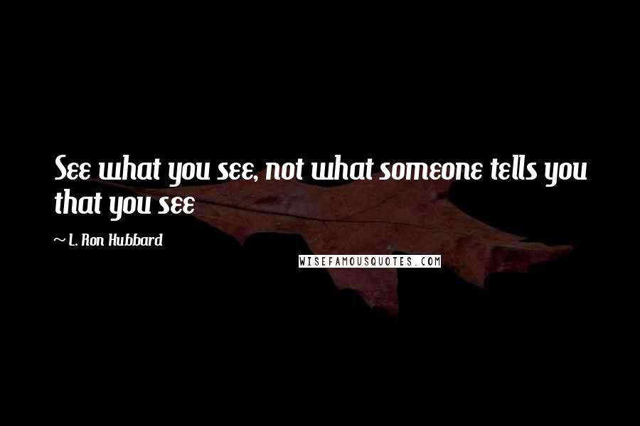 L. Ron Hubbard quotes: See what you see, not what someone tells you that you see