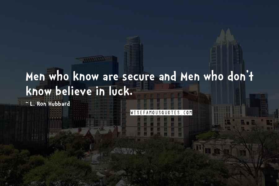 L. Ron Hubbard quotes: Men who know are secure and Men who don't know believe in luck.