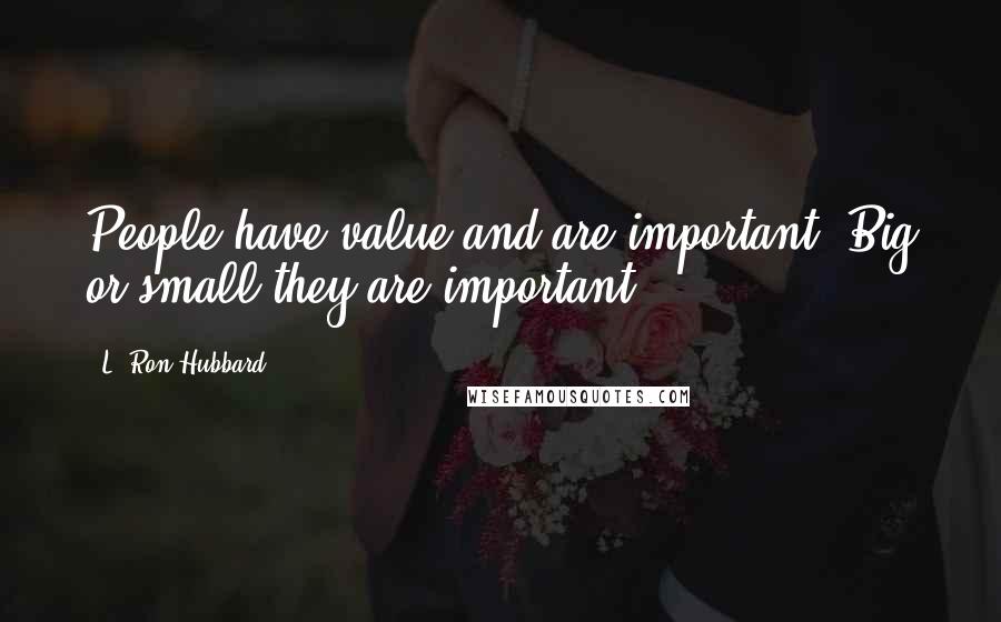 L. Ron Hubbard quotes: People have value and are important. Big or small they are important.