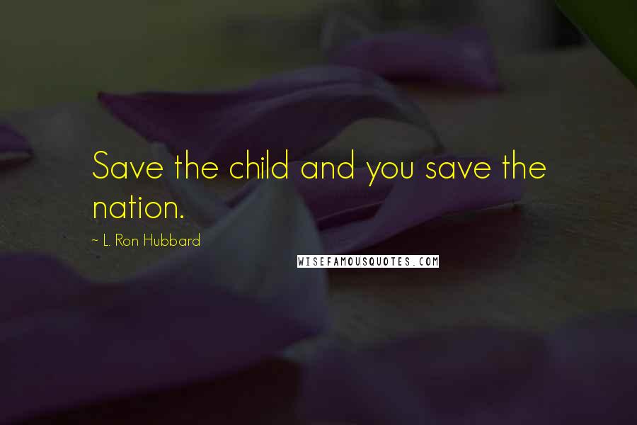 L. Ron Hubbard quotes: Save the child and you save the nation.