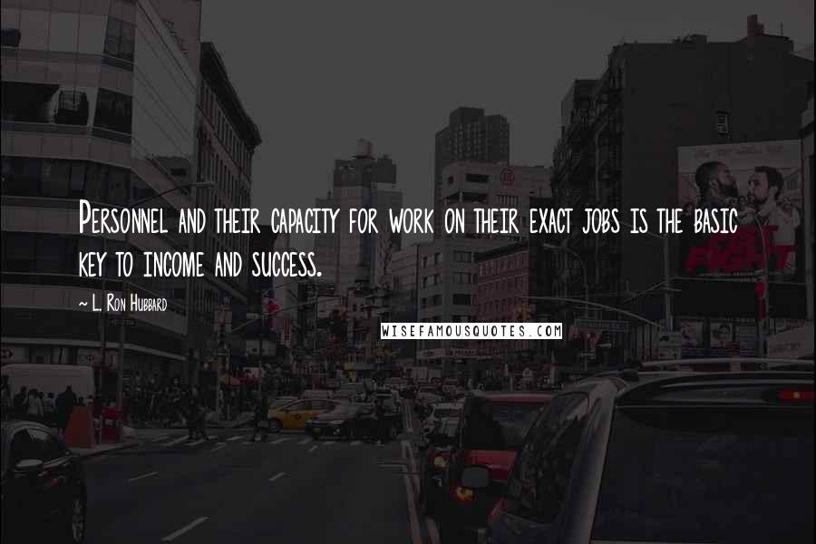 L. Ron Hubbard quotes: Personnel and their capacity for work on their exact jobs is the basic key to income and success.