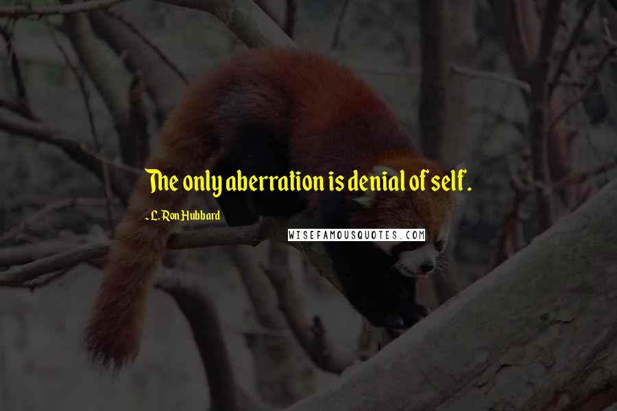 L. Ron Hubbard quotes: The only aberration is denial of self.