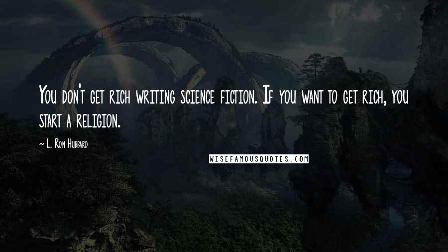 L. Ron Hubbard quotes: You don't get rich writing science fiction. If you want to get rich, you start a religion.