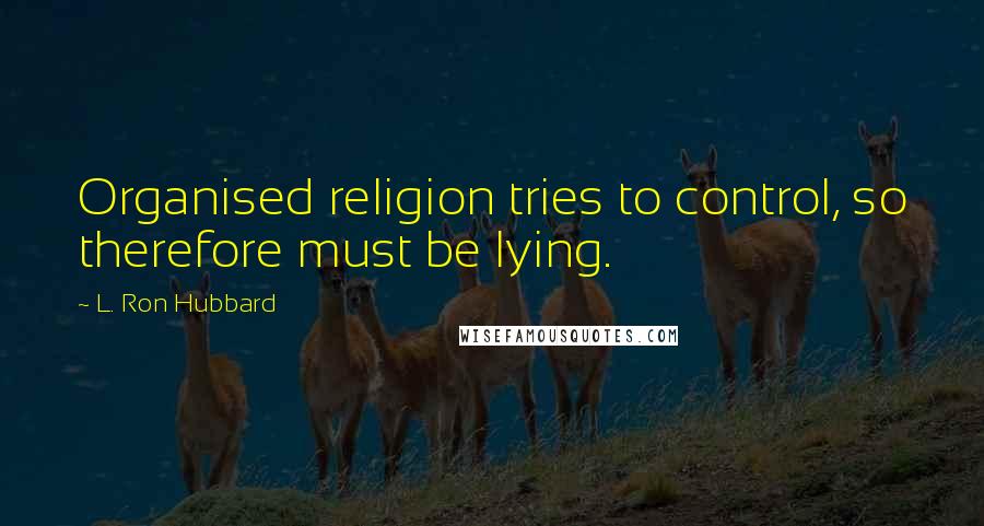 L. Ron Hubbard quotes: Organised religion tries to control, so therefore must be lying.