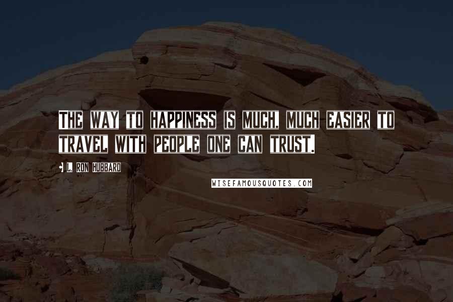 L. Ron Hubbard quotes: The way to happiness is much, much easier to travel with people one can trust.