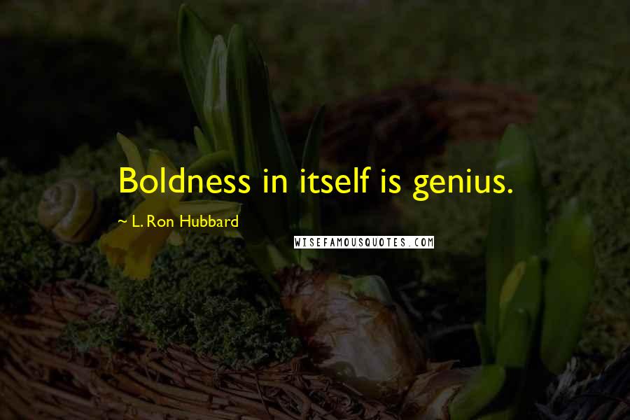 L. Ron Hubbard quotes: Boldness in itself is genius.
