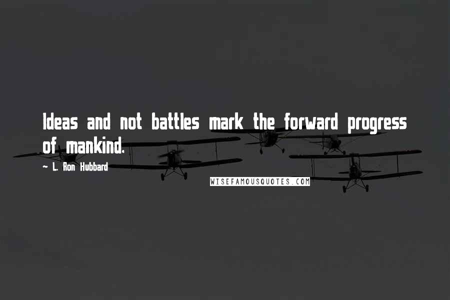 L. Ron Hubbard quotes: Ideas and not battles mark the forward progress of mankind.