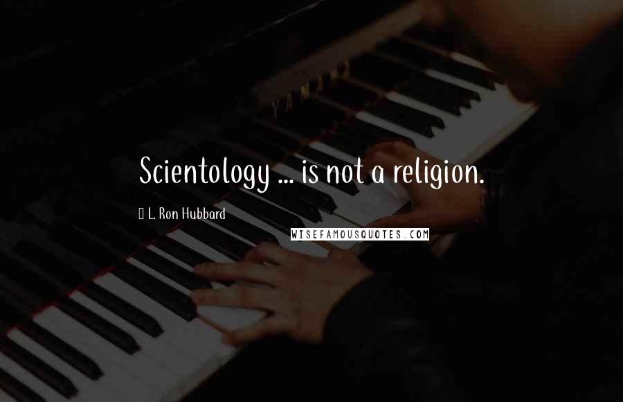 L. Ron Hubbard quotes: Scientology ... is not a religion.