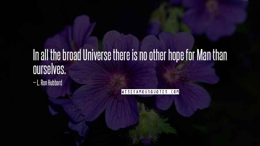 L. Ron Hubbard quotes: In all the broad Universe there is no other hope for Man than ourselves.