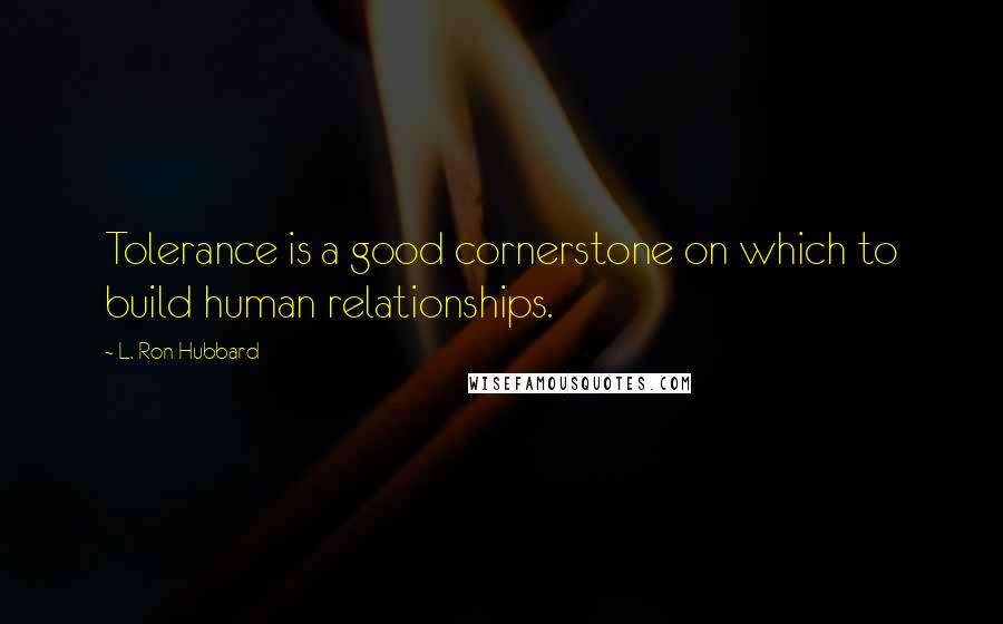 L. Ron Hubbard quotes: Tolerance is a good cornerstone on which to build human relationships.