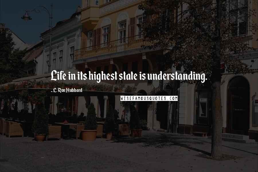 L. Ron Hubbard quotes: Life in its highest state is understanding.