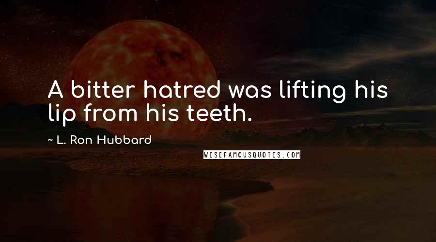 L. Ron Hubbard quotes: A bitter hatred was lifting his lip from his teeth.