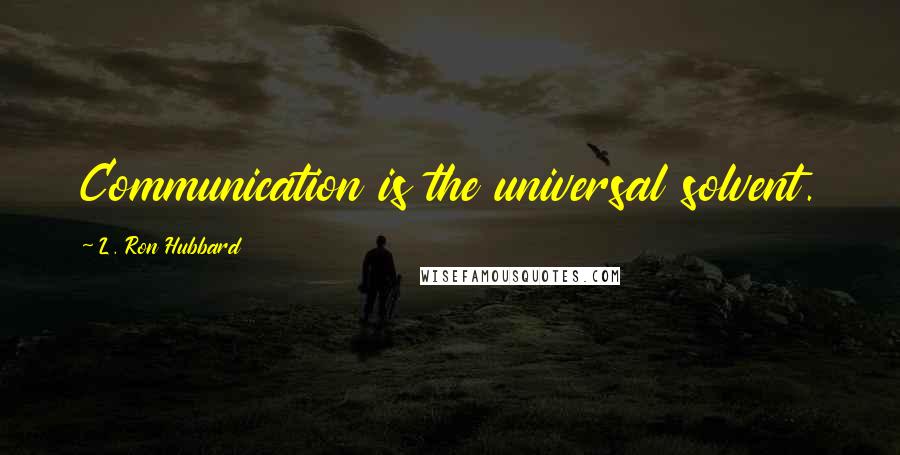 L. Ron Hubbard quotes: Communication is the universal solvent.