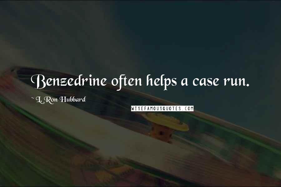 L. Ron Hubbard quotes: Benzedrine often helps a case run.