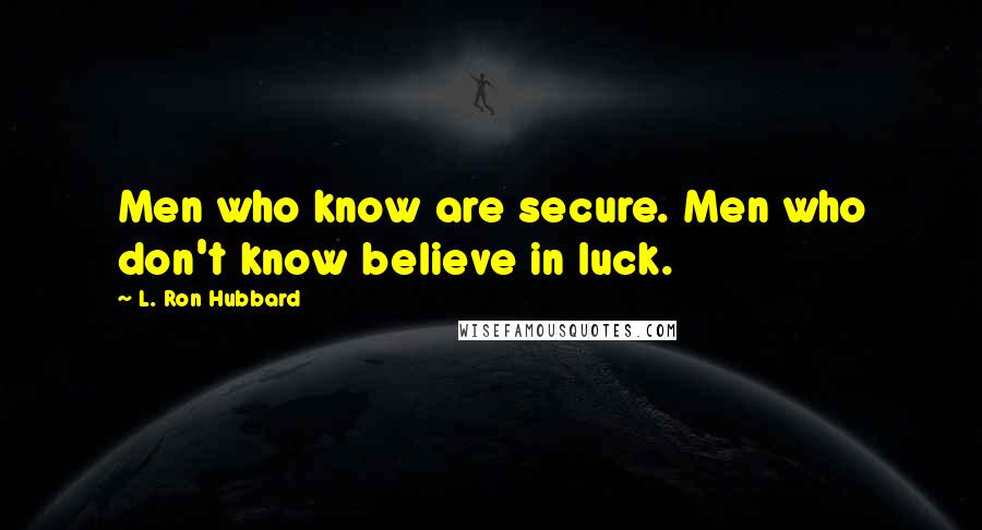 L. Ron Hubbard quotes: Men who know are secure. Men who don't know believe in luck.