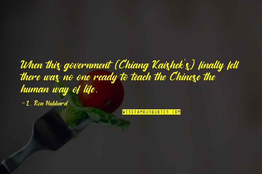 L Ron Hubbard Quotes By L. Ron Hubbard: When this government [Chiang Kaishek's] finally fell there