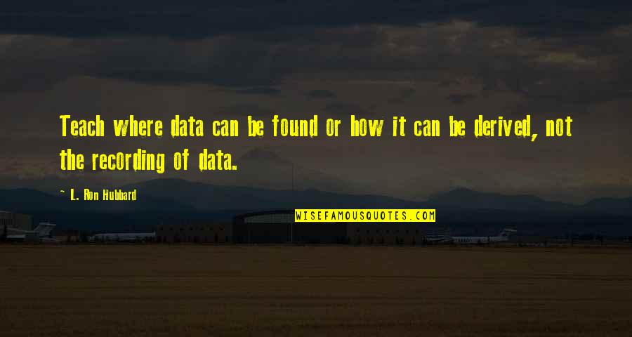 L Ron Hubbard Quotes By L. Ron Hubbard: Teach where data can be found or how