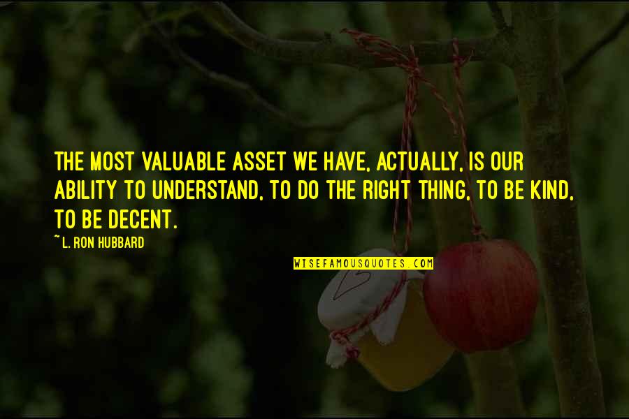 L Ron Hubbard Quotes By L. Ron Hubbard: The most valuable asset we have, actually, is