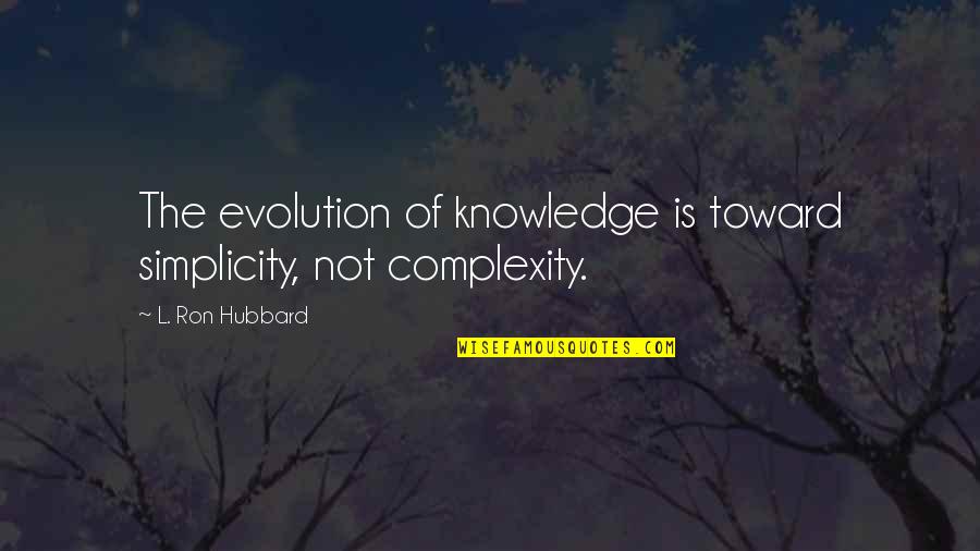 L Ron Hubbard Quotes By L. Ron Hubbard: The evolution of knowledge is toward simplicity, not