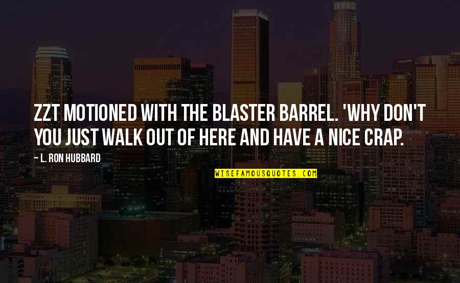 L Ron Hubbard Quotes By L. Ron Hubbard: Zzt motioned with the blaster barrel. 'Why don't